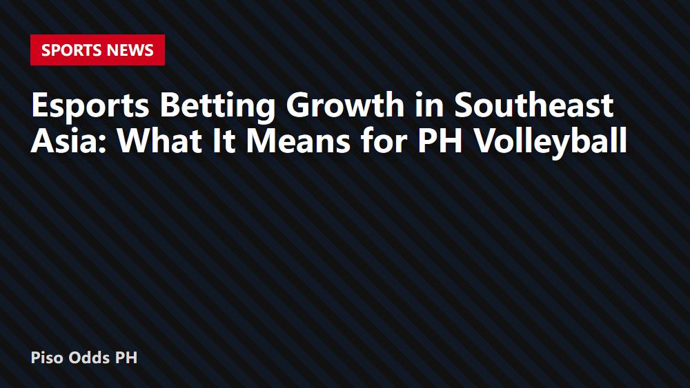 Esports Betting Growth in Southeast Asia: What It Means for PH Volleyball