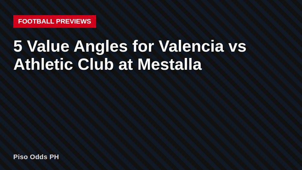 5 Value Angles for Valencia vs Athletic Club at Mestalla