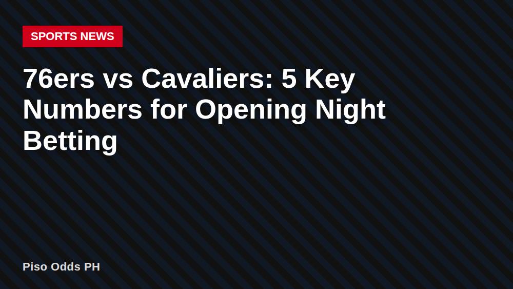 76ers vs Cavaliers: 5 Key Numbers for Opening Night Betting