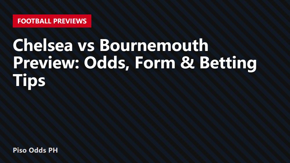 Chelsea vs Bournemouth Preview: Odds, Form & Betting Tips