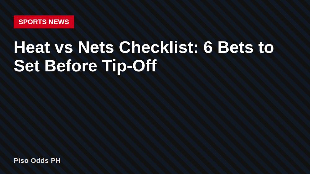 Heat vs Nets Checklist: 6 Bets to Set Before Tip-Off
