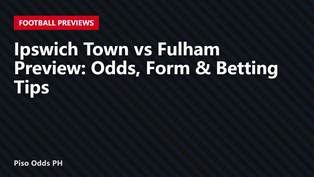 Ipswich Town vs Fulham Preview: Odds, Form & Betting Tips