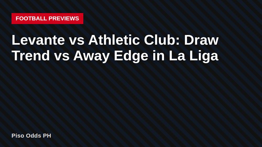 Levante vs Athletic Club: Draw Trend vs Away Edge in La Liga