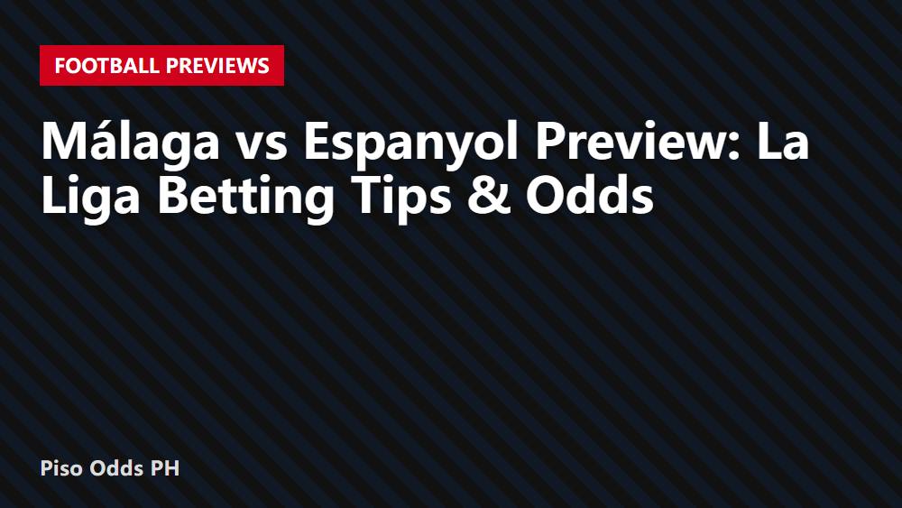 Málaga vs Espanyol Preview: La Liga Betting Tips & Odds