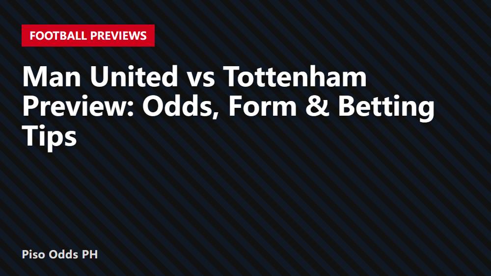 Man United vs Tottenham Preview: Odds, Form & Betting Tips