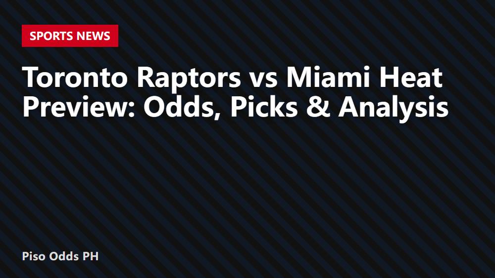 Toronto Raptors vs Miami Heat Preview: Odds, Picks & Analysis